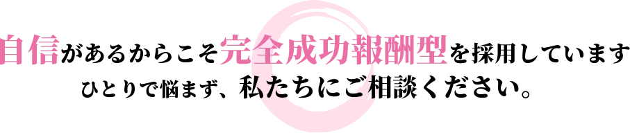 自信があるからこそ完全成功報酬型を採用しています。